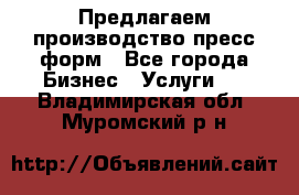 Предлагаем производство пресс-форм - Все города Бизнес » Услуги   . Владимирская обл.,Муромский р-н